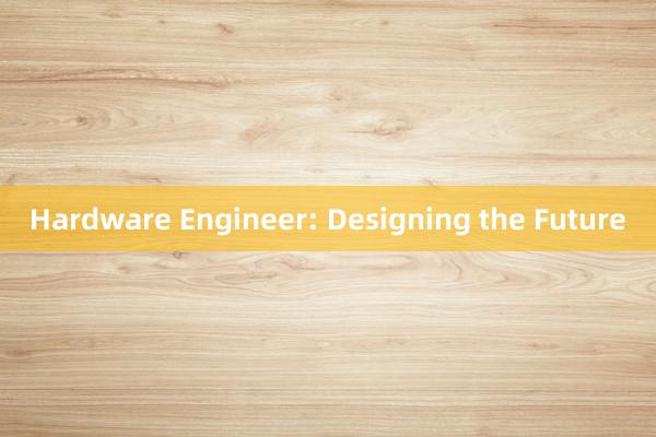 Hardware Engineer: Designing the Future